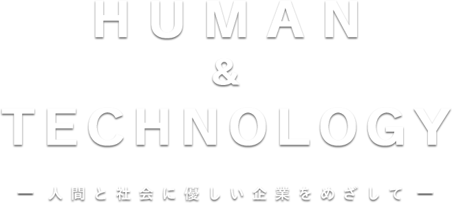 HUMAN & TECHNOLOGY 人間と社会に優しい企業をめざして